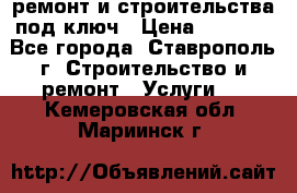 ремонт и строительства под ключ › Цена ­ 1 000 - Все города, Ставрополь г. Строительство и ремонт » Услуги   . Кемеровская обл.,Мариинск г.